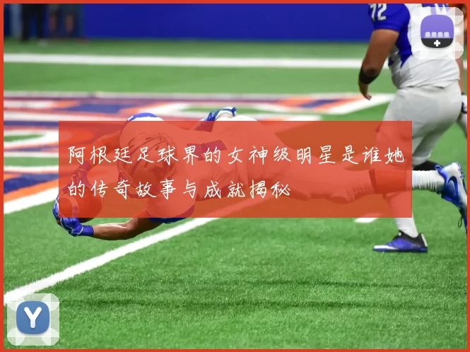 阿根廷足球界的女神级明星是谁她的传奇故事与成就揭秘