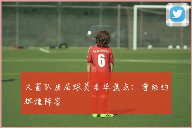 火箭队历届球员名单盘点：曾经的辉煌阵容