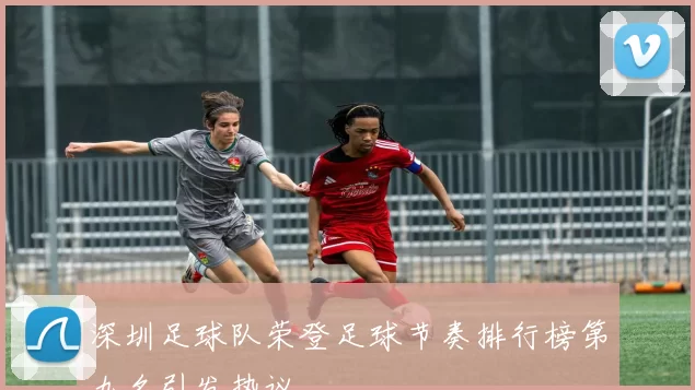 深圳足球队荣登足球节奏排行榜第九名引发热议