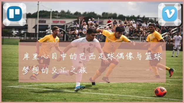 库里心目中的巴西足球偶像与篮球梦想的交汇之旅