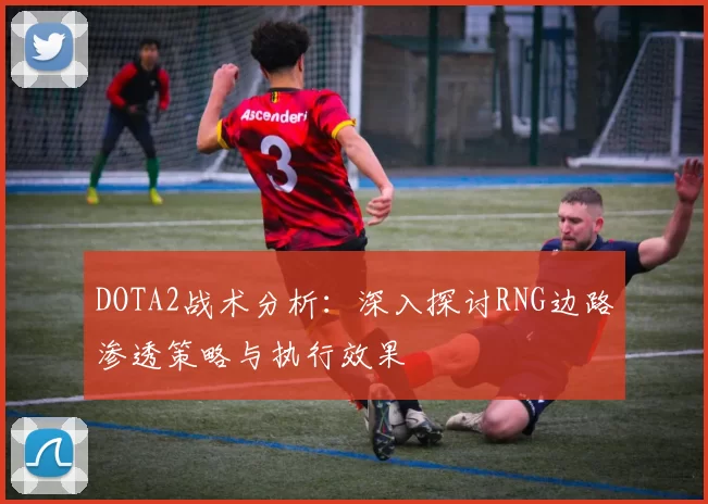 DOTA2战术分析：深入探讨RNG边路渗透策略与执行效果