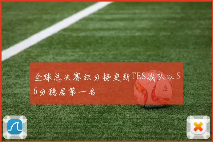 全球总决赛积分榜更新TES战队以56分稳居第一名