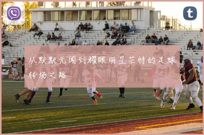 从默默无闻到耀眼明星芒特的足球转场之路
