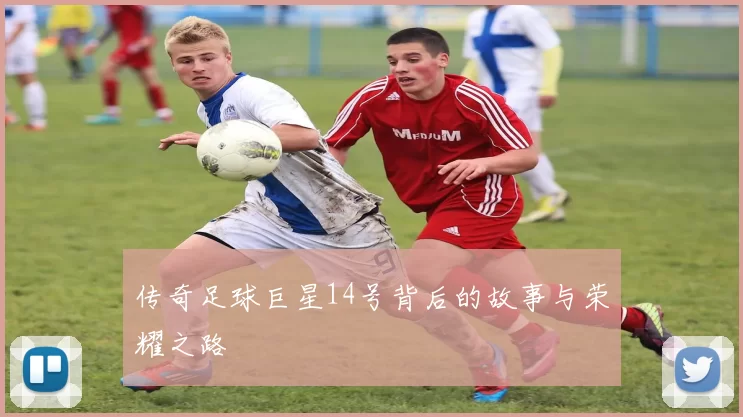 传奇足球巨星14号背后的故事与荣耀之路