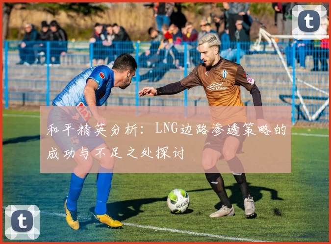 和平精英分析：LNG边路渗透策略的成功与不足之处探讨