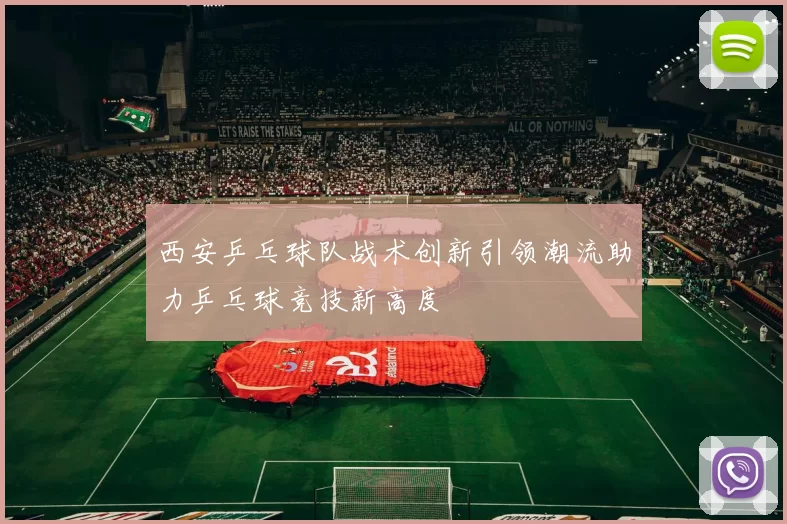西安乒乓球队战术创新引领潮流助力乒乓球竞技新高度