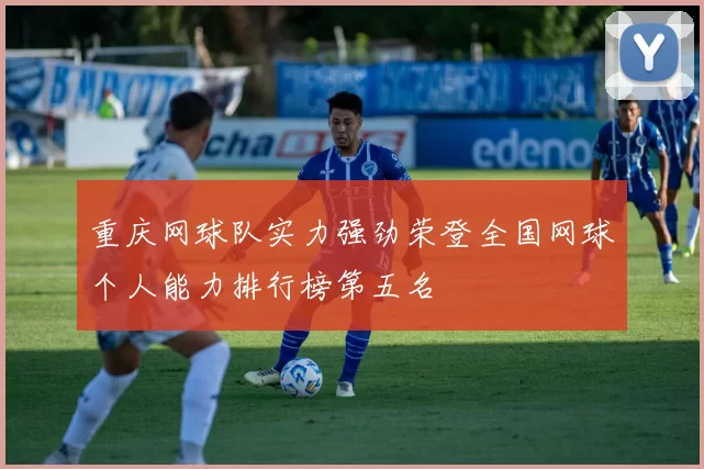重庆网球队实力强劲荣登全国网球个人能力排行榜第五名