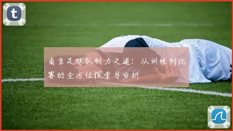 南京足球队耐力之道：从训练到比赛的全方位探索与分析