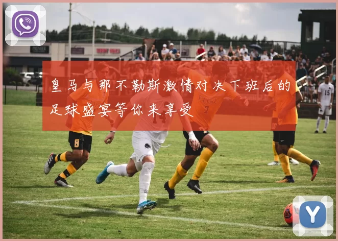 皇马与那不勒斯激情对决下班后的足球盛宴等你来享受