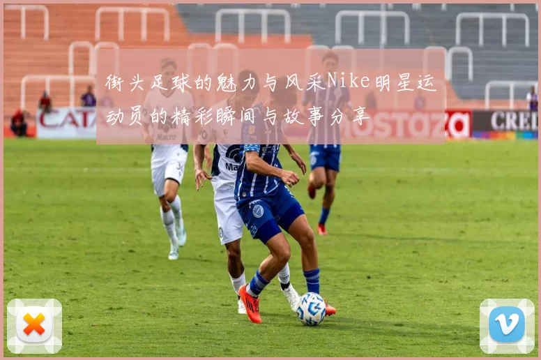 街头足球的魅力与风采Nike明星运动员的精彩瞬间与故事分享