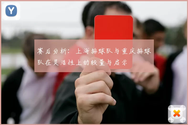 赛后分析：上海排球队与重庆排球队在灵活性上的较量与启示
