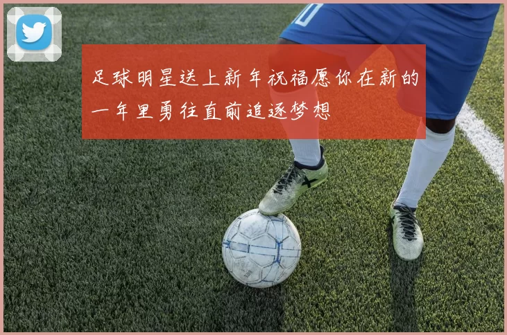 足球明星送上新年祝福愿你在新的一年里勇往直前追逐梦想