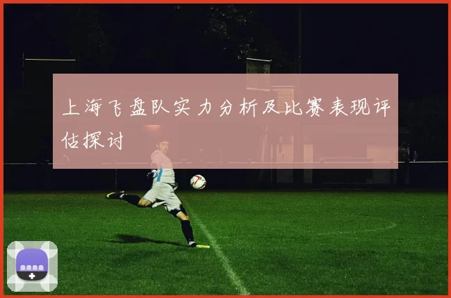 上海飞盘队实力分析及比赛表现评估探讨