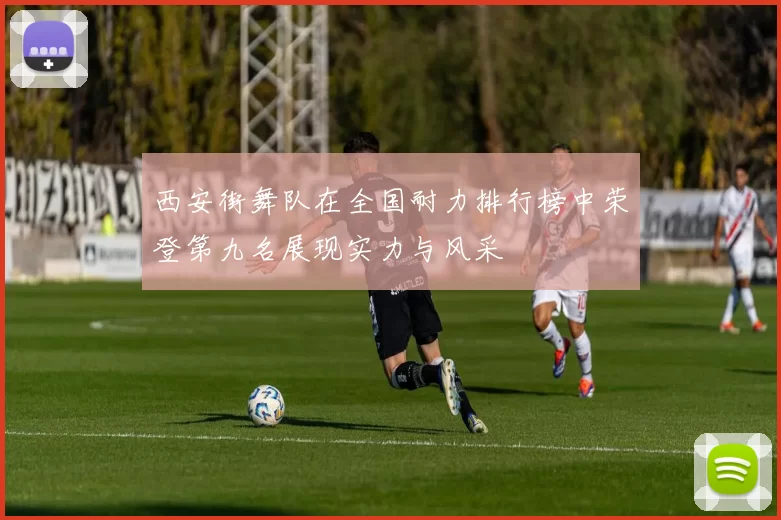 西安街舞队在全国耐力排行榜中荣登第九名展现实力与风采