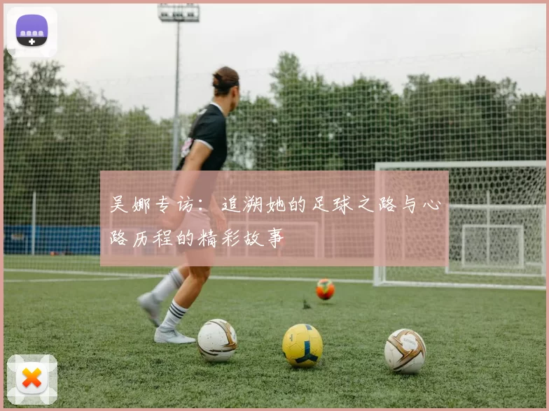吴娜专访：追溯她的足球之路与心路历程的精彩故事
