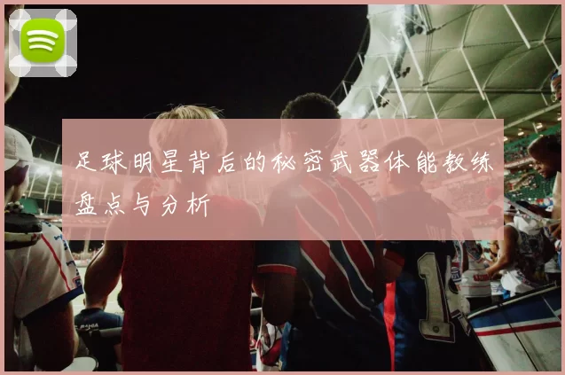 足球明星背后的秘密武器体能教练盘点与分析