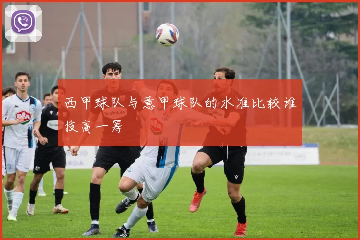 西甲球队与意甲球队的水准比较谁技高一筹