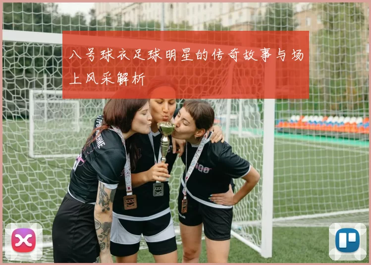 八号球衣足球明星的传奇故事与场上风采解析