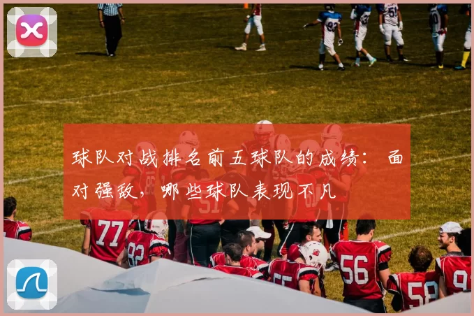 球队对战排名前五球队的成绩：面对强敌，哪些球队表现不凡