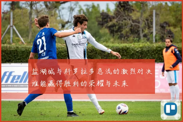 盐湖城与科罗拉多急流的激烈对决谁能赢得胜利的荣耀与未来