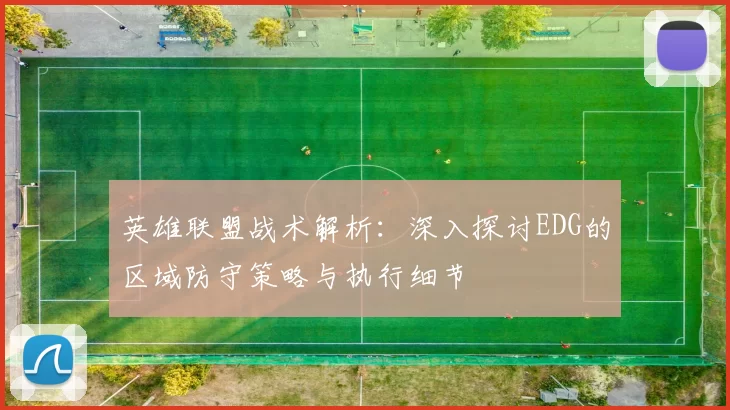 英雄联盟战术解析：深入探讨EDG的区域防守策略与执行细节