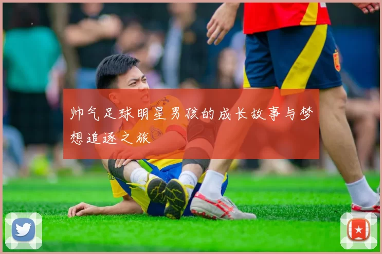 帅气足球明星男孩的成长故事与梦想追逐之旅