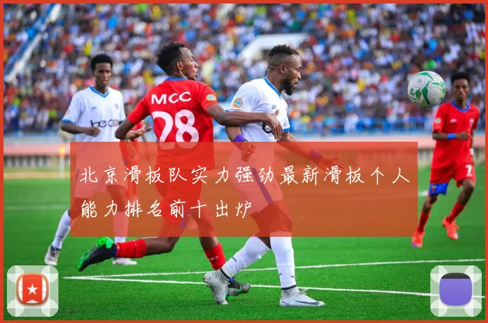 北京滑板队实力强劲最新滑板个人能力排名前十出炉