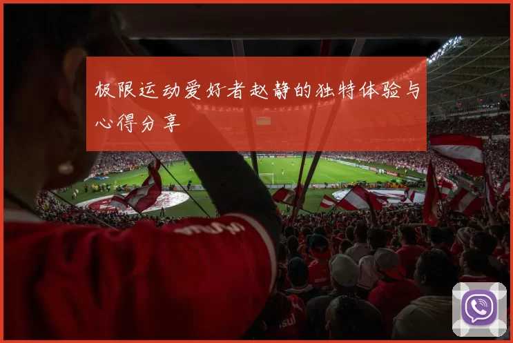 极限运动爱好者赵静的独特体验与心得分享