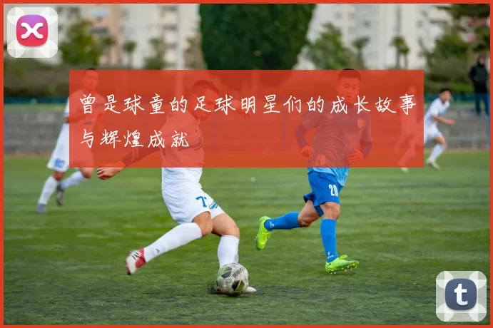 曾是球童的足球明星们的成长故事与辉煌成就