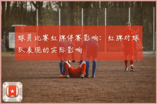 球员比赛红牌停赛影响：红牌对球队表现的实际影响
