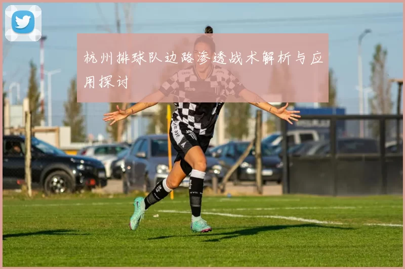 杭州排球队边路渗透战术解析与应用探讨