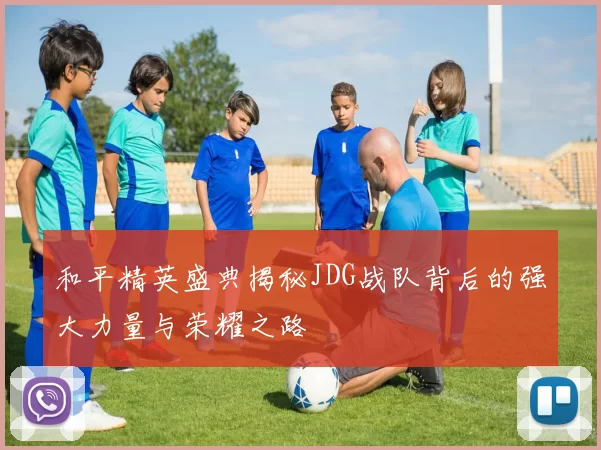 和平精英盛典揭秘JDG战队背后的强大力量与荣耀之路