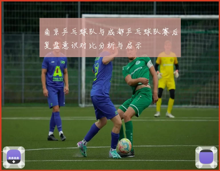 南京乒乓球队与成都乒乓球队赛后复盘意识对比分析与启示
