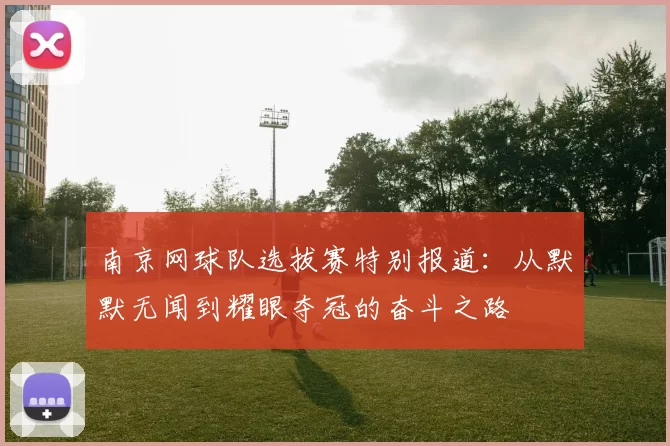 南京网球队选拔赛特别报道：从默默无闻到耀眼夺冠的奋斗之路
