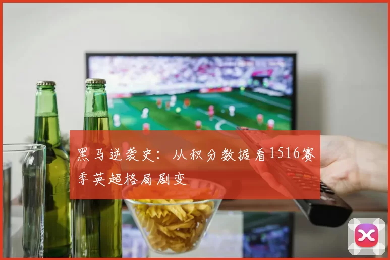 黑马逆袭史：从积分数据看1516赛季英超格局剧变