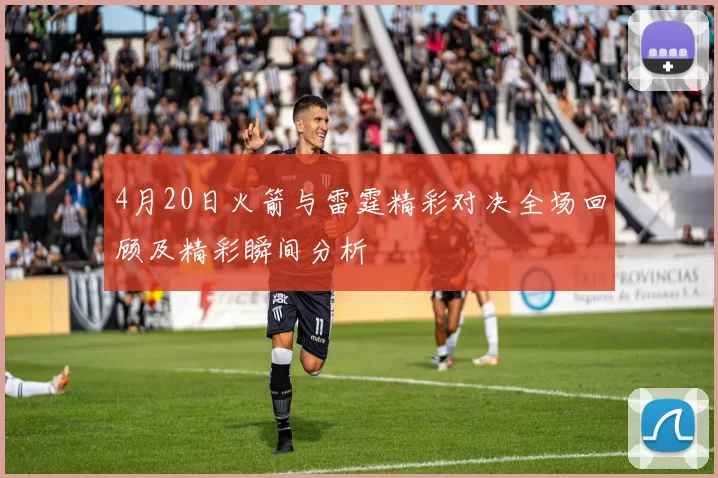 4月20日火箭与雷霆精彩对决全场回顾及精彩瞬间分析