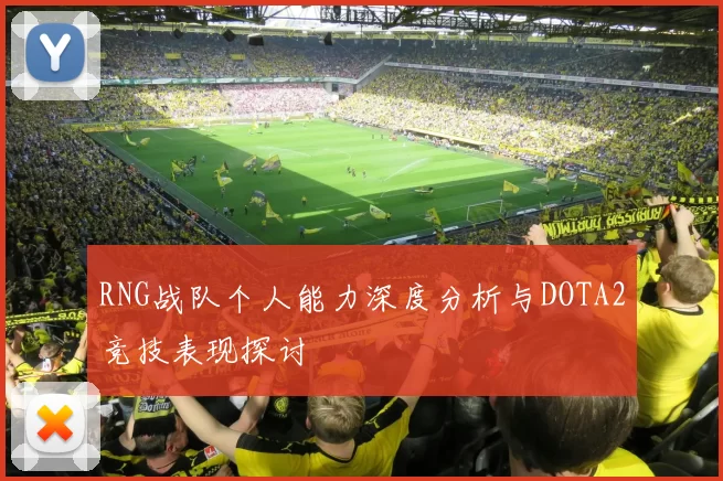 RNG战队个人能力深度分析与DOTA2竞技表现探讨