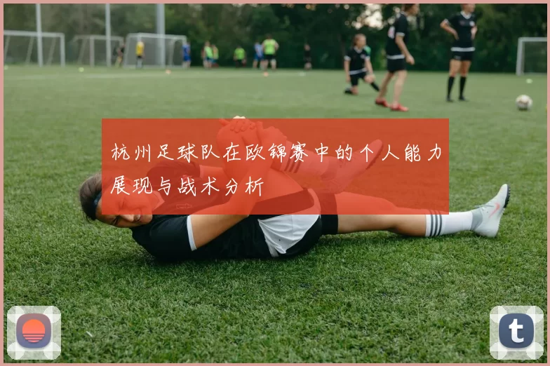 杭州足球队在欧锦赛中的个人能力展现与战术分析