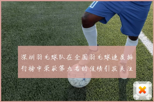深圳羽毛球队在全国羽毛球速度排行榜中荣获第九名的佳绩引发关注