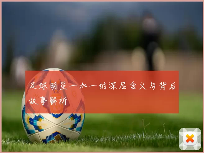 足球明星一加一的深层含义与背后故事解析