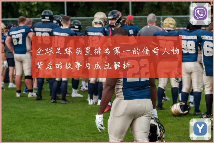 全球足球明星排名第一的传奇人物背后的故事与成就解析