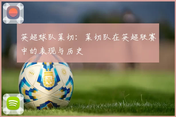 英超球队莱切：莱切队在英超联赛中的表现与历史