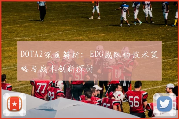 DOTA2深度解析：EDG战队的技术策略与战术创新探讨