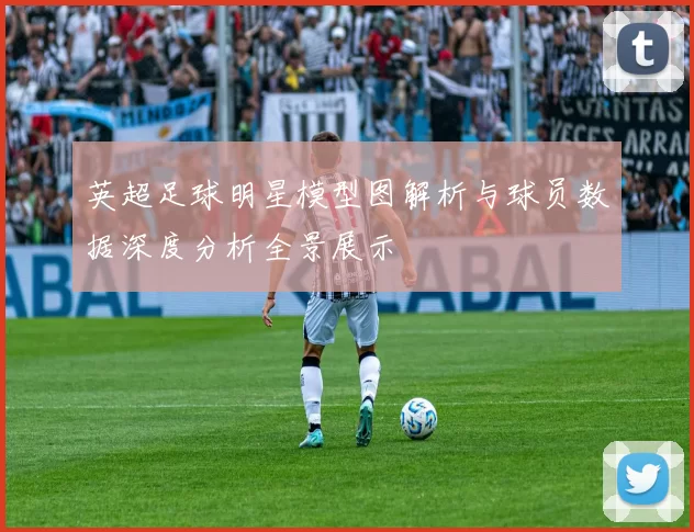 英超足球明星模型图解析与球员数据深度分析全景展示