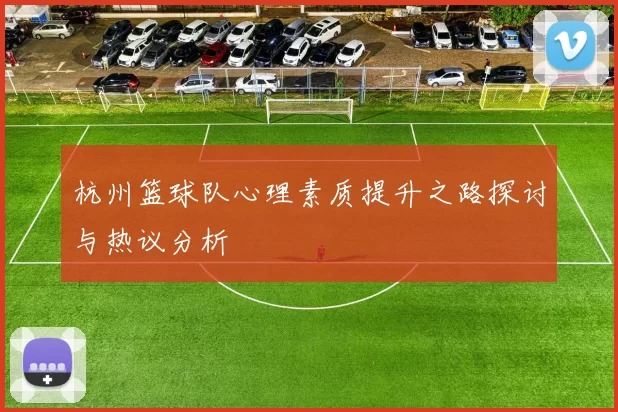 杭州篮球队心理素质提升之路探讨与热议分析