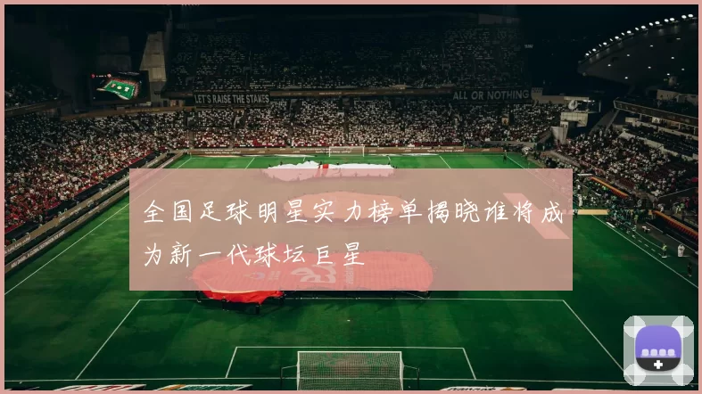 全国足球明星实力榜单揭晓谁将成为新一代球坛巨星