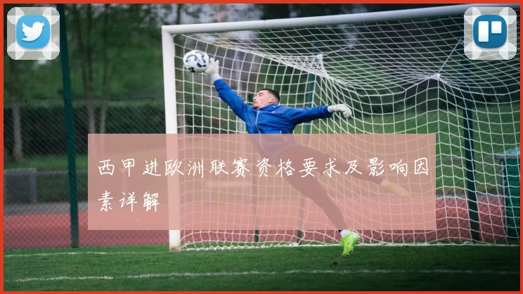 西甲进欧洲联赛资格要求及影响因素详解