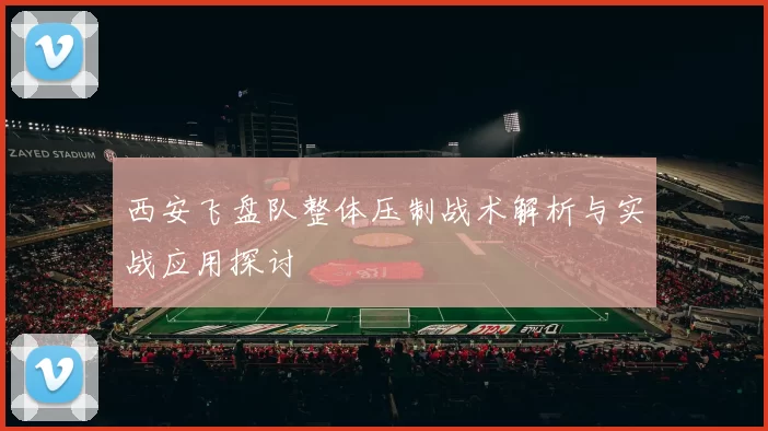 西安飞盘队整体压制战术解析与实战应用探讨