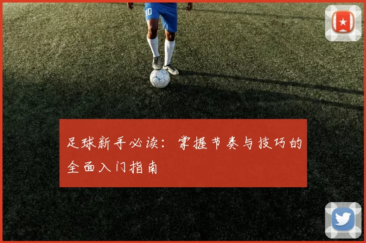足球新手必读：掌握节奏与技巧的全面入门指南
