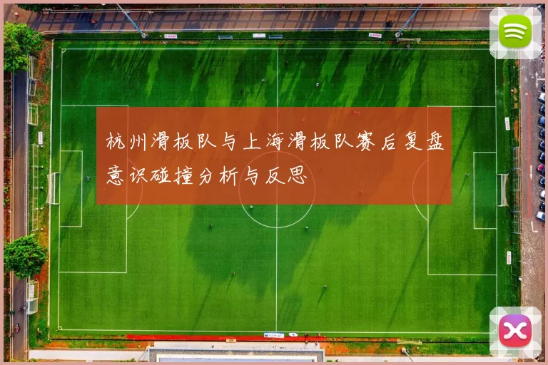 杭州滑板队与上海滑板队赛后复盘意识碰撞分析与反思